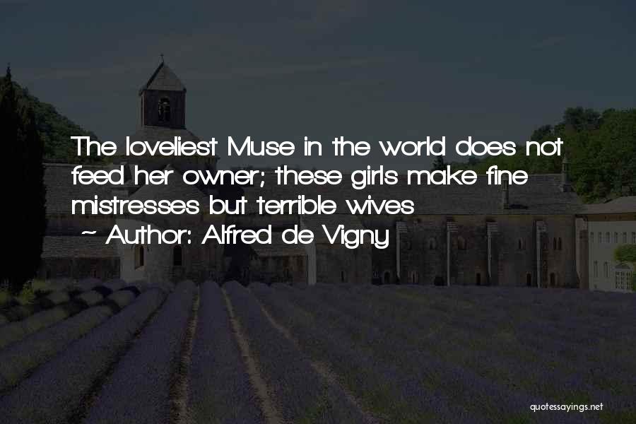 Alfred De Vigny Quotes: The Loveliest Muse In The World Does Not Feed Her Owner; These Girls Make Fine Mistresses But Terrible Wives