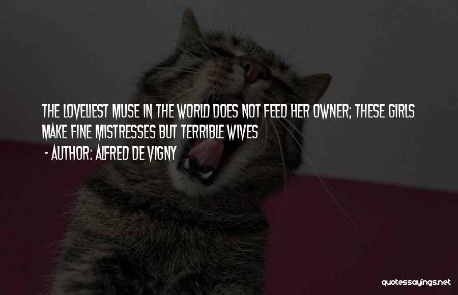 Alfred De Vigny Quotes: The Loveliest Muse In The World Does Not Feed Her Owner; These Girls Make Fine Mistresses But Terrible Wives