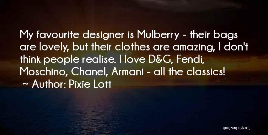 Pixie Lott Quotes: My Favourite Designer Is Mulberry - Their Bags Are Lovely, But Their Clothes Are Amazing, I Don't Think People Realise.