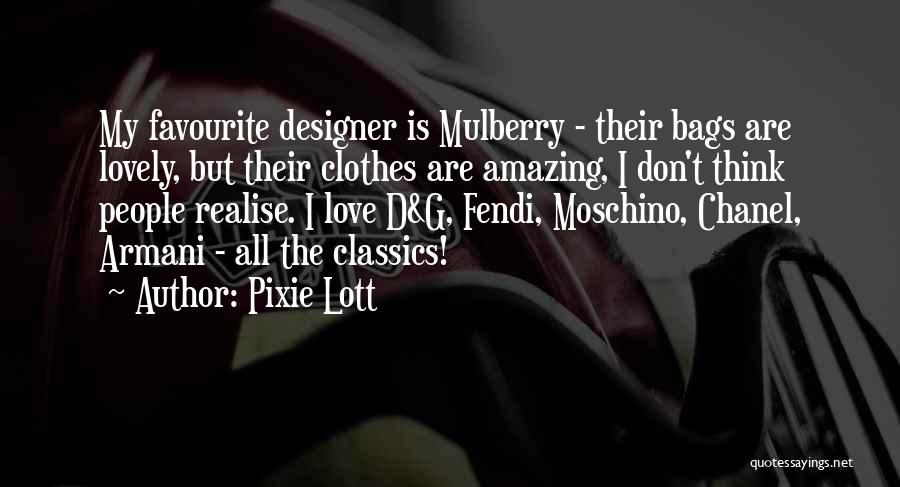 Pixie Lott Quotes: My Favourite Designer Is Mulberry - Their Bags Are Lovely, But Their Clothes Are Amazing, I Don't Think People Realise.