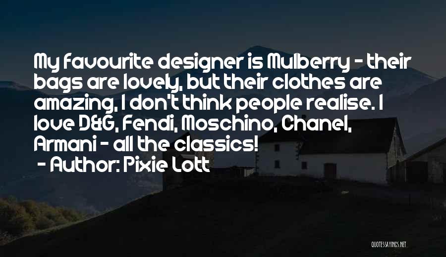 Pixie Lott Quotes: My Favourite Designer Is Mulberry - Their Bags Are Lovely, But Their Clothes Are Amazing, I Don't Think People Realise.