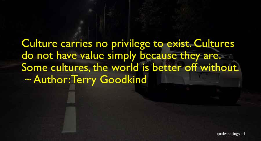 Terry Goodkind Quotes: Culture Carries No Privilege To Exist. Cultures Do Not Have Value Simply Because They Are. Some Cultures, The World Is