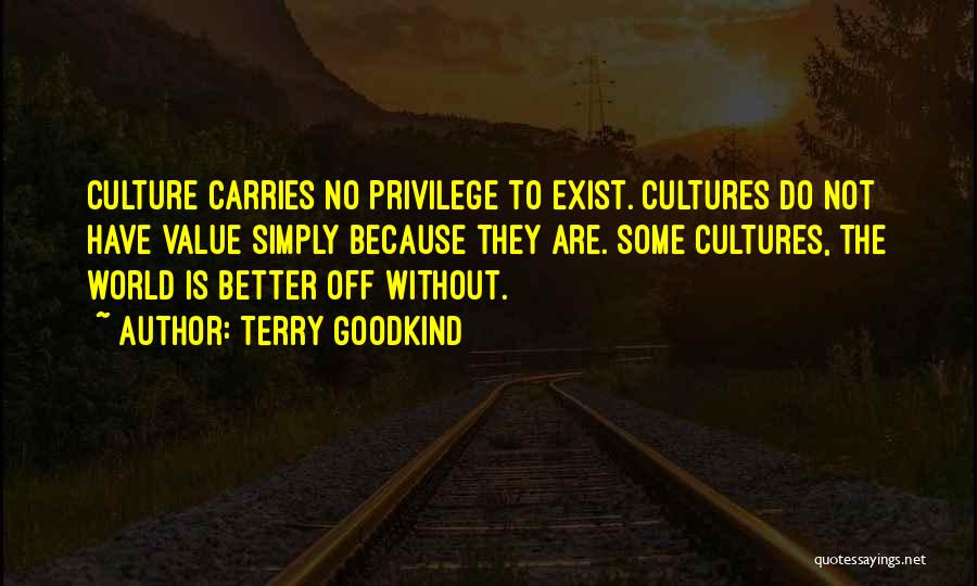 Terry Goodkind Quotes: Culture Carries No Privilege To Exist. Cultures Do Not Have Value Simply Because They Are. Some Cultures, The World Is