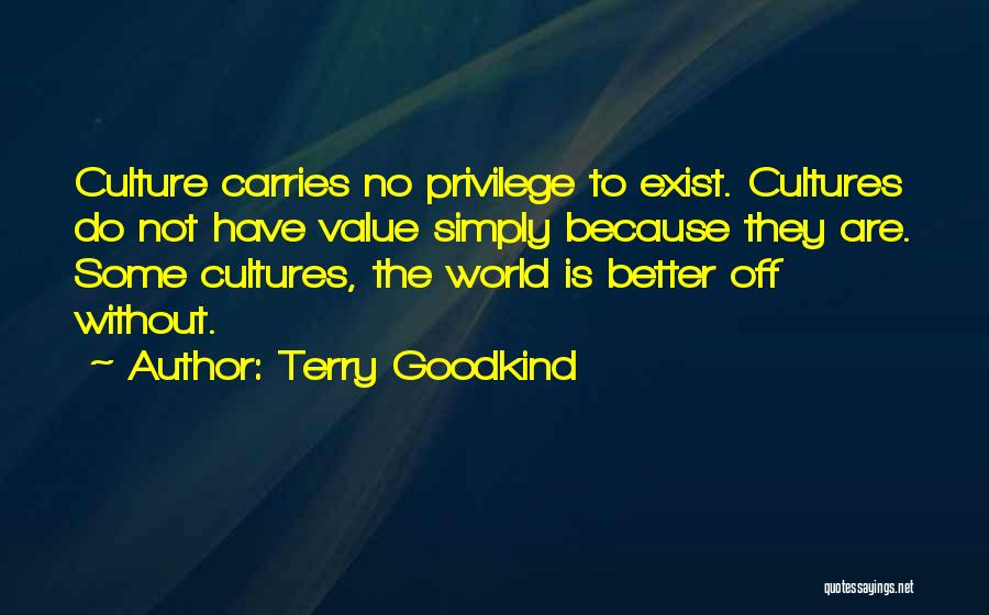 Terry Goodkind Quotes: Culture Carries No Privilege To Exist. Cultures Do Not Have Value Simply Because They Are. Some Cultures, The World Is