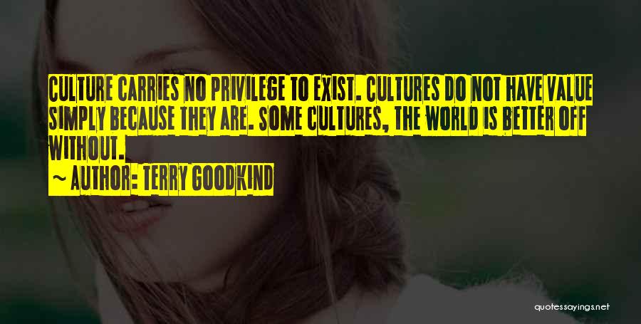 Terry Goodkind Quotes: Culture Carries No Privilege To Exist. Cultures Do Not Have Value Simply Because They Are. Some Cultures, The World Is