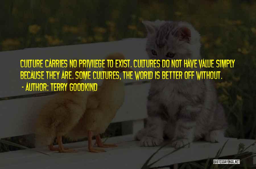 Terry Goodkind Quotes: Culture Carries No Privilege To Exist. Cultures Do Not Have Value Simply Because They Are. Some Cultures, The World Is
