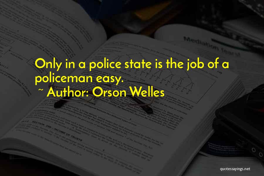 Orson Welles Quotes: Only In A Police State Is The Job Of A Policeman Easy.