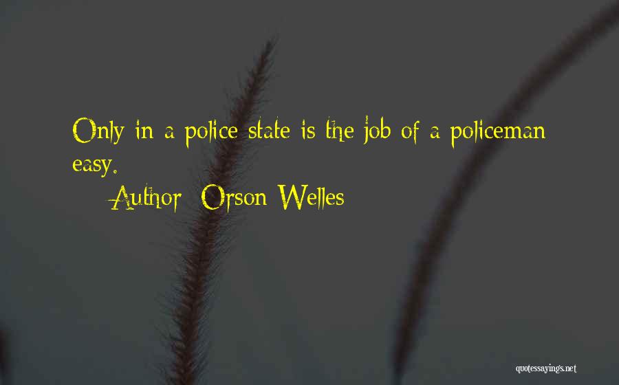 Orson Welles Quotes: Only In A Police State Is The Job Of A Policeman Easy.