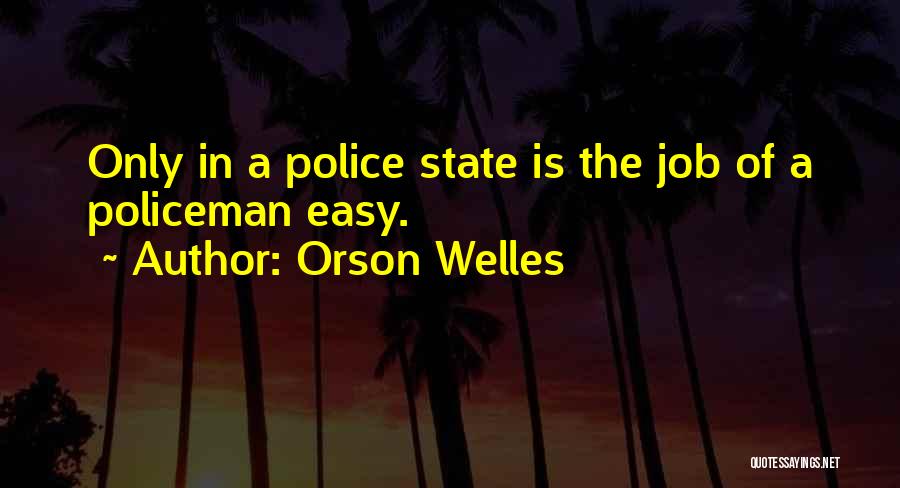 Orson Welles Quotes: Only In A Police State Is The Job Of A Policeman Easy.