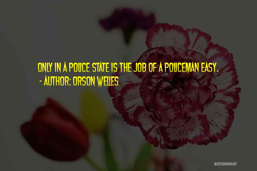 Orson Welles Quotes: Only In A Police State Is The Job Of A Policeman Easy.