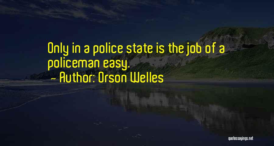 Orson Welles Quotes: Only In A Police State Is The Job Of A Policeman Easy.