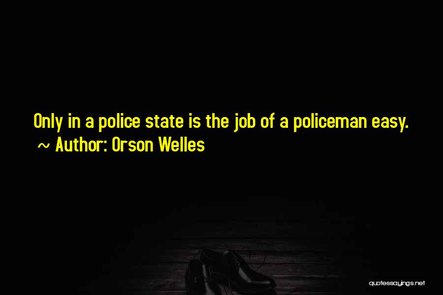 Orson Welles Quotes: Only In A Police State Is The Job Of A Policeman Easy.