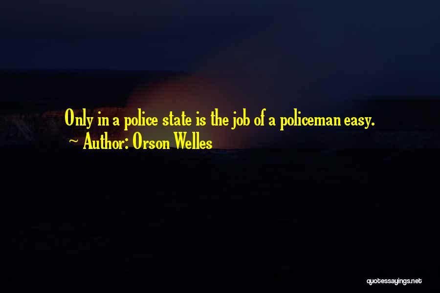 Orson Welles Quotes: Only In A Police State Is The Job Of A Policeman Easy.