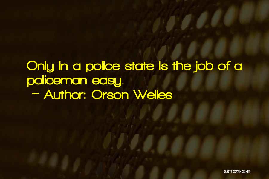 Orson Welles Quotes: Only In A Police State Is The Job Of A Policeman Easy.