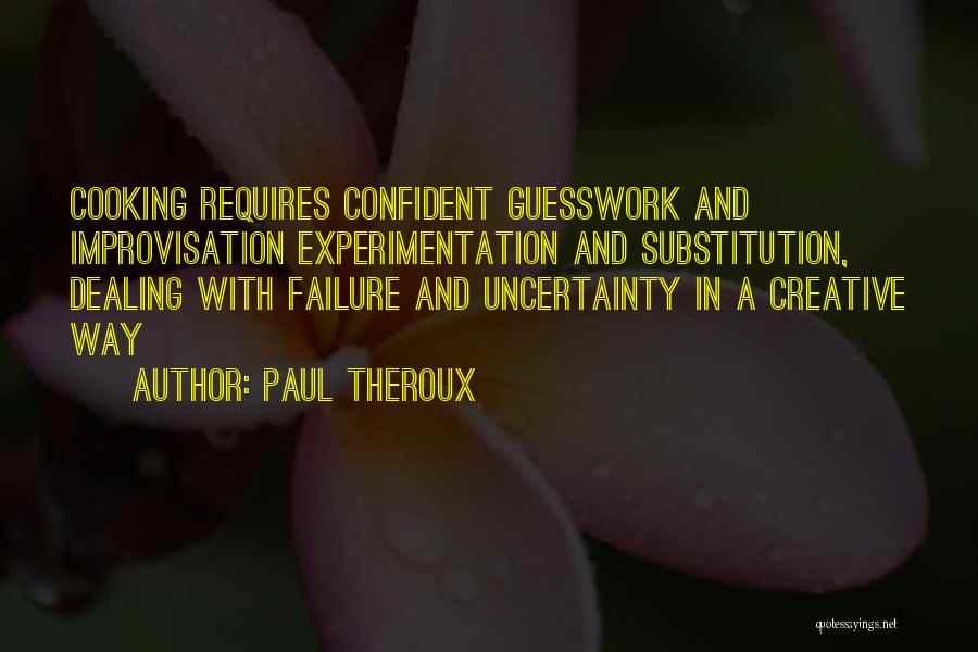 Paul Theroux Quotes: Cooking Requires Confident Guesswork And Improvisation Experimentation And Substitution, Dealing With Failure And Uncertainty In A Creative Way