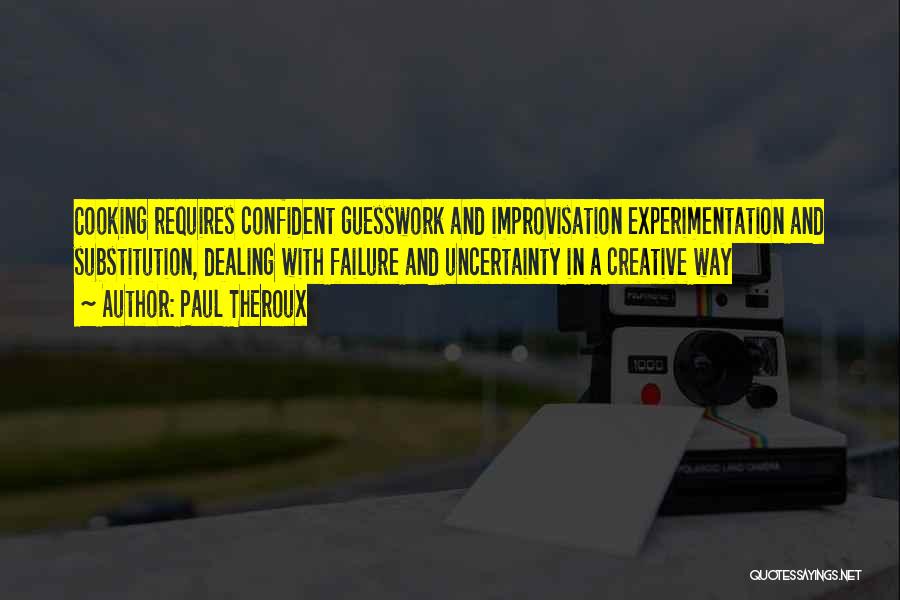 Paul Theroux Quotes: Cooking Requires Confident Guesswork And Improvisation Experimentation And Substitution, Dealing With Failure And Uncertainty In A Creative Way