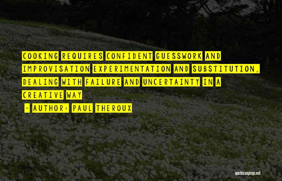 Paul Theroux Quotes: Cooking Requires Confident Guesswork And Improvisation Experimentation And Substitution, Dealing With Failure And Uncertainty In A Creative Way