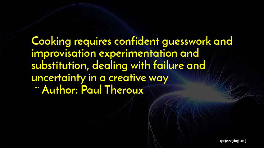 Paul Theroux Quotes: Cooking Requires Confident Guesswork And Improvisation Experimentation And Substitution, Dealing With Failure And Uncertainty In A Creative Way