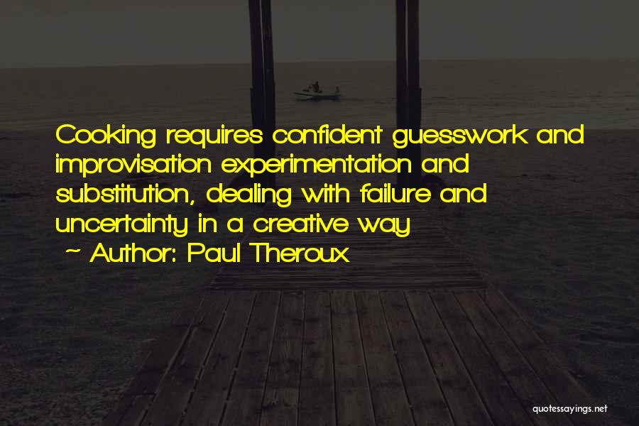 Paul Theroux Quotes: Cooking Requires Confident Guesswork And Improvisation Experimentation And Substitution, Dealing With Failure And Uncertainty In A Creative Way