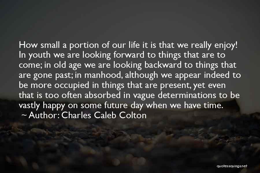 Charles Caleb Colton Quotes: How Small A Portion Of Our Life It Is That We Really Enjoy! In Youth We Are Looking Forward To