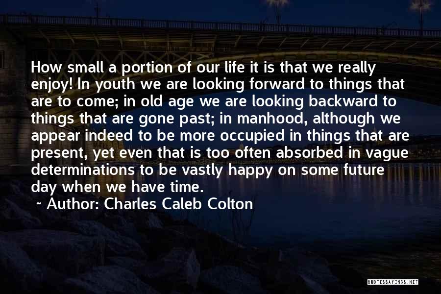 Charles Caleb Colton Quotes: How Small A Portion Of Our Life It Is That We Really Enjoy! In Youth We Are Looking Forward To