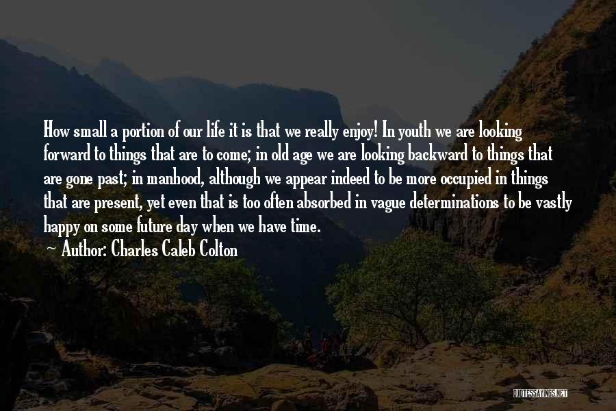 Charles Caleb Colton Quotes: How Small A Portion Of Our Life It Is That We Really Enjoy! In Youth We Are Looking Forward To