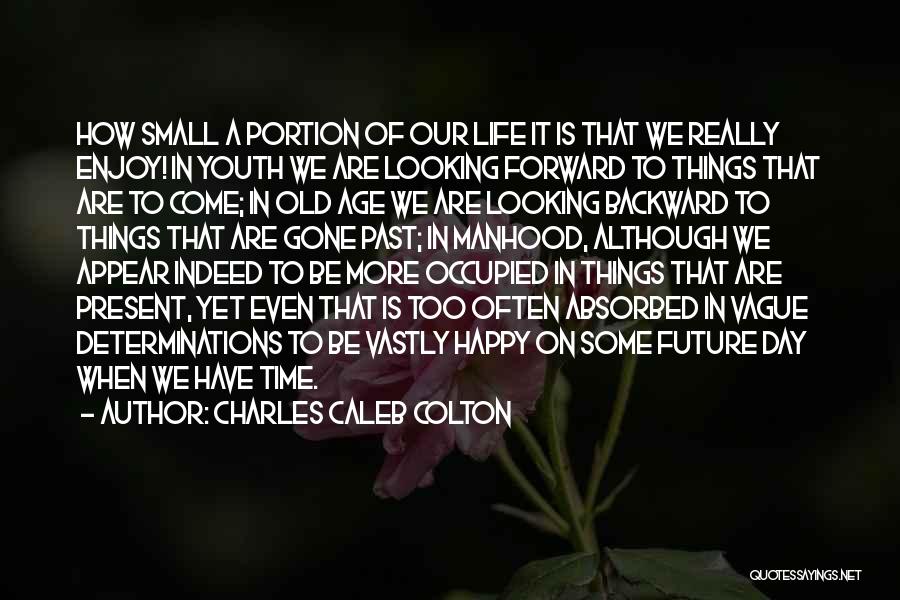 Charles Caleb Colton Quotes: How Small A Portion Of Our Life It Is That We Really Enjoy! In Youth We Are Looking Forward To