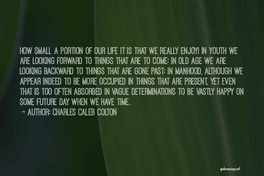 Charles Caleb Colton Quotes: How Small A Portion Of Our Life It Is That We Really Enjoy! In Youth We Are Looking Forward To