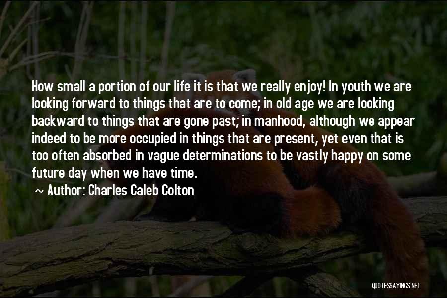 Charles Caleb Colton Quotes: How Small A Portion Of Our Life It Is That We Really Enjoy! In Youth We Are Looking Forward To