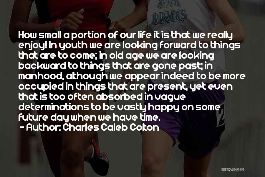 Charles Caleb Colton Quotes: How Small A Portion Of Our Life It Is That We Really Enjoy! In Youth We Are Looking Forward To