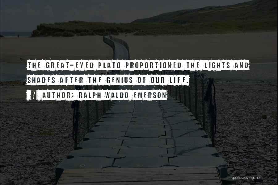Ralph Waldo Emerson Quotes: The Great-eyed Plato Proportioned The Lights And Shades After The Genius Of Our Life.