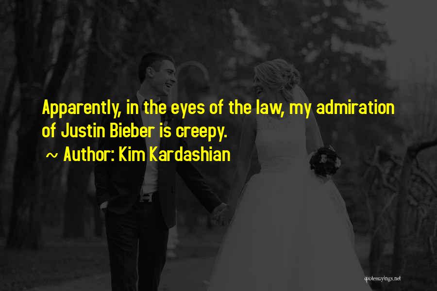 Kim Kardashian Quotes: Apparently, In The Eyes Of The Law, My Admiration Of Justin Bieber Is Creepy.