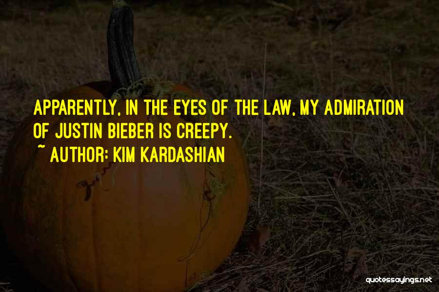 Kim Kardashian Quotes: Apparently, In The Eyes Of The Law, My Admiration Of Justin Bieber Is Creepy.