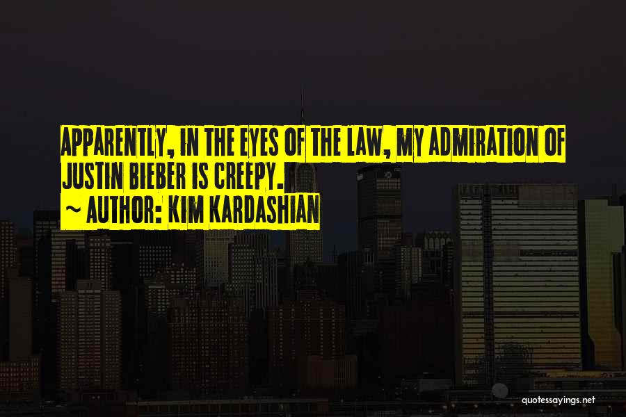 Kim Kardashian Quotes: Apparently, In The Eyes Of The Law, My Admiration Of Justin Bieber Is Creepy.