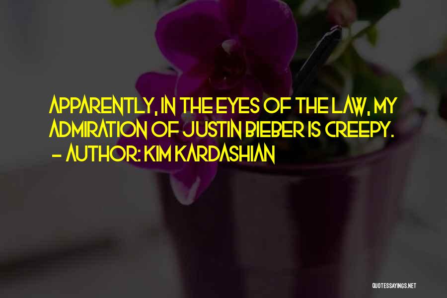 Kim Kardashian Quotes: Apparently, In The Eyes Of The Law, My Admiration Of Justin Bieber Is Creepy.