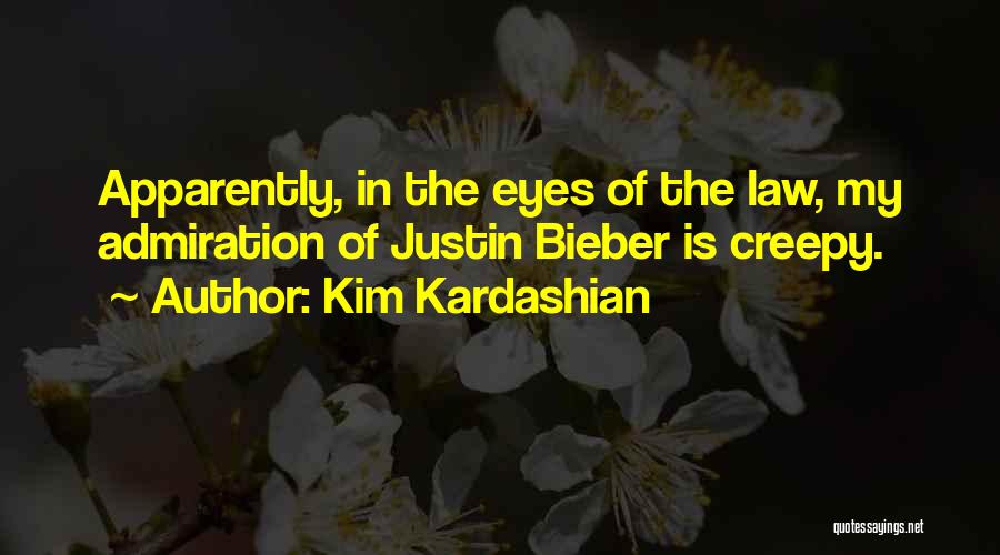 Kim Kardashian Quotes: Apparently, In The Eyes Of The Law, My Admiration Of Justin Bieber Is Creepy.