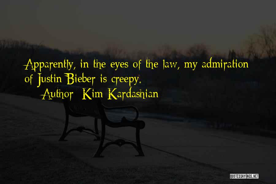 Kim Kardashian Quotes: Apparently, In The Eyes Of The Law, My Admiration Of Justin Bieber Is Creepy.