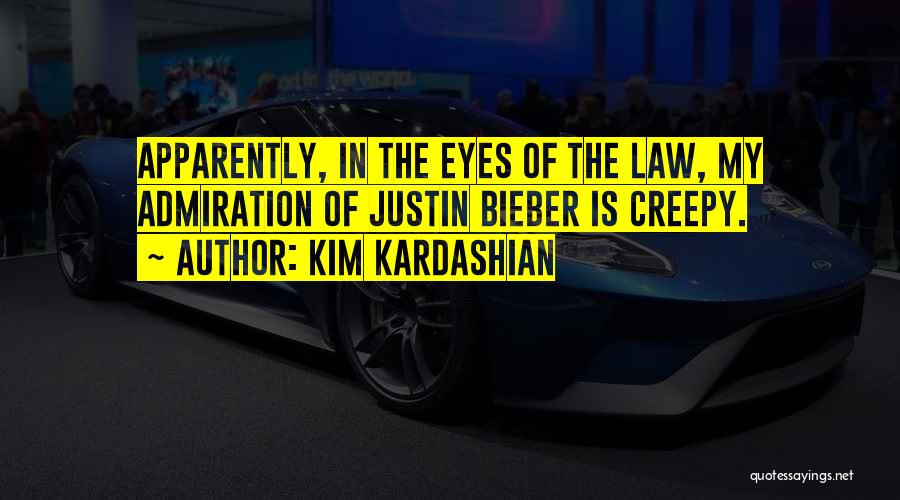 Kim Kardashian Quotes: Apparently, In The Eyes Of The Law, My Admiration Of Justin Bieber Is Creepy.