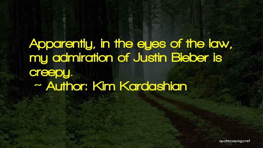 Kim Kardashian Quotes: Apparently, In The Eyes Of The Law, My Admiration Of Justin Bieber Is Creepy.