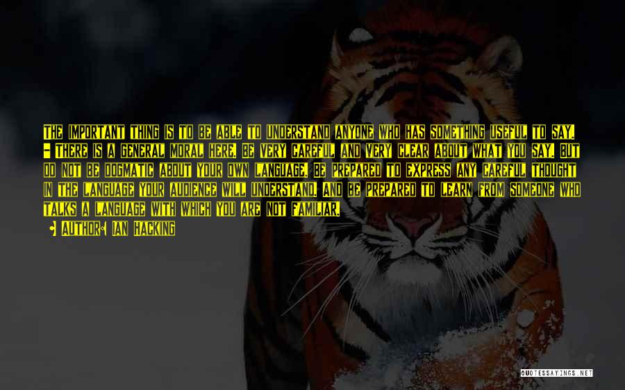 Ian Hacking Quotes: The Important Thing Is To Be Able To Understand Anyone Who Has Something Useful To Say. - There Is A