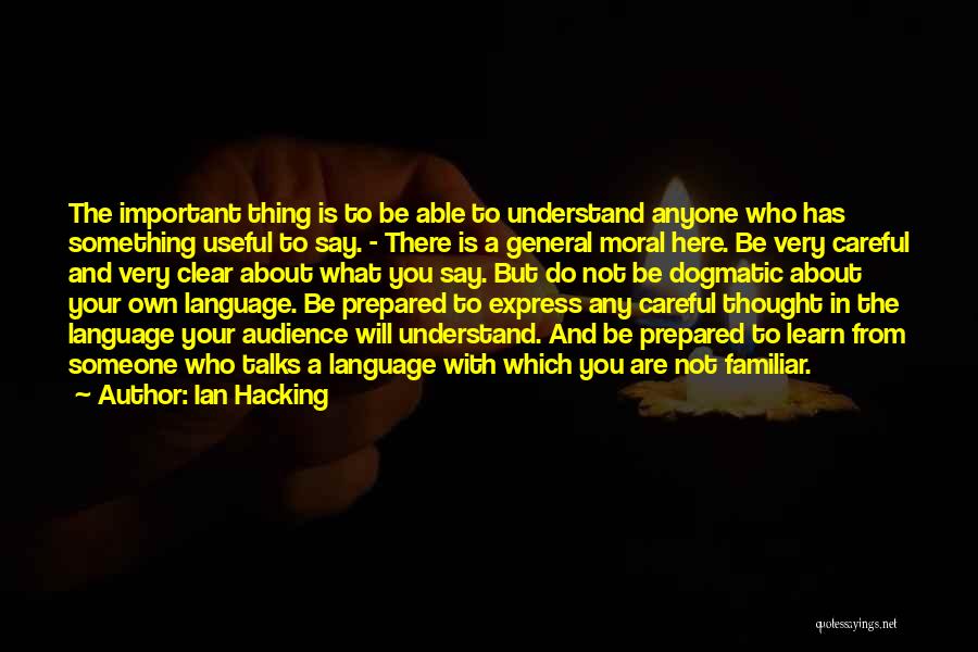 Ian Hacking Quotes: The Important Thing Is To Be Able To Understand Anyone Who Has Something Useful To Say. - There Is A