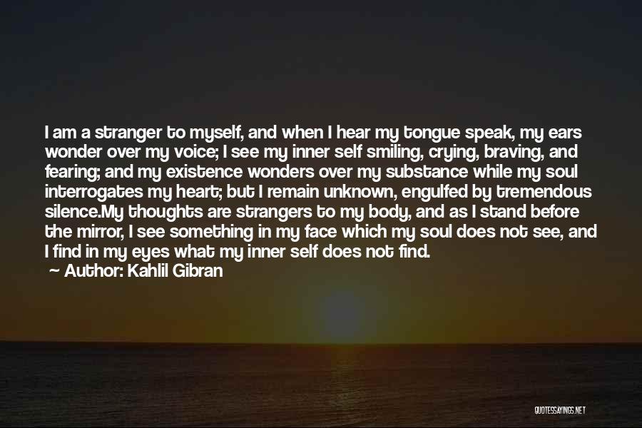 Kahlil Gibran Quotes: I Am A Stranger To Myself, And When I Hear My Tongue Speak, My Ears Wonder Over My Voice; I