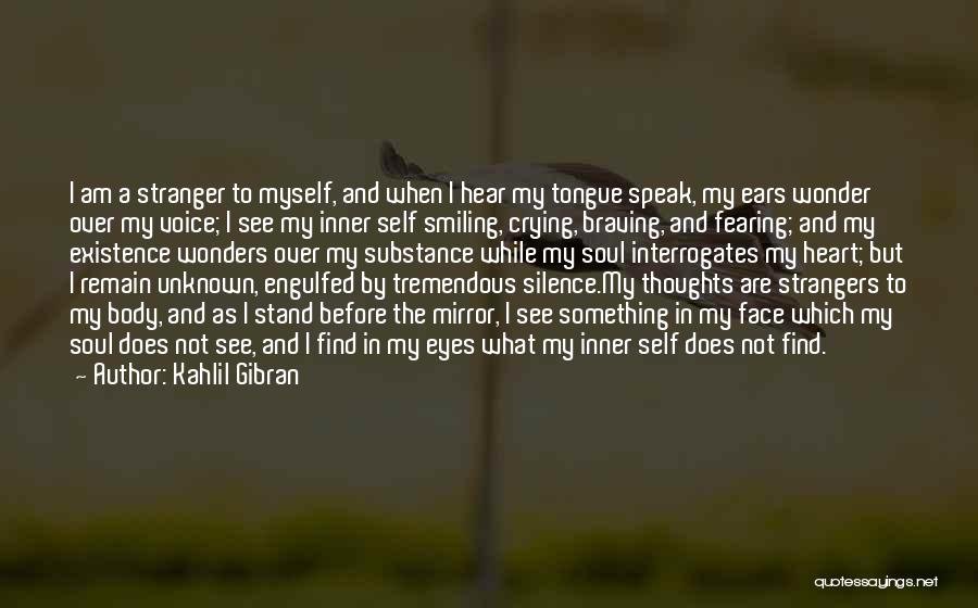 Kahlil Gibran Quotes: I Am A Stranger To Myself, And When I Hear My Tongue Speak, My Ears Wonder Over My Voice; I