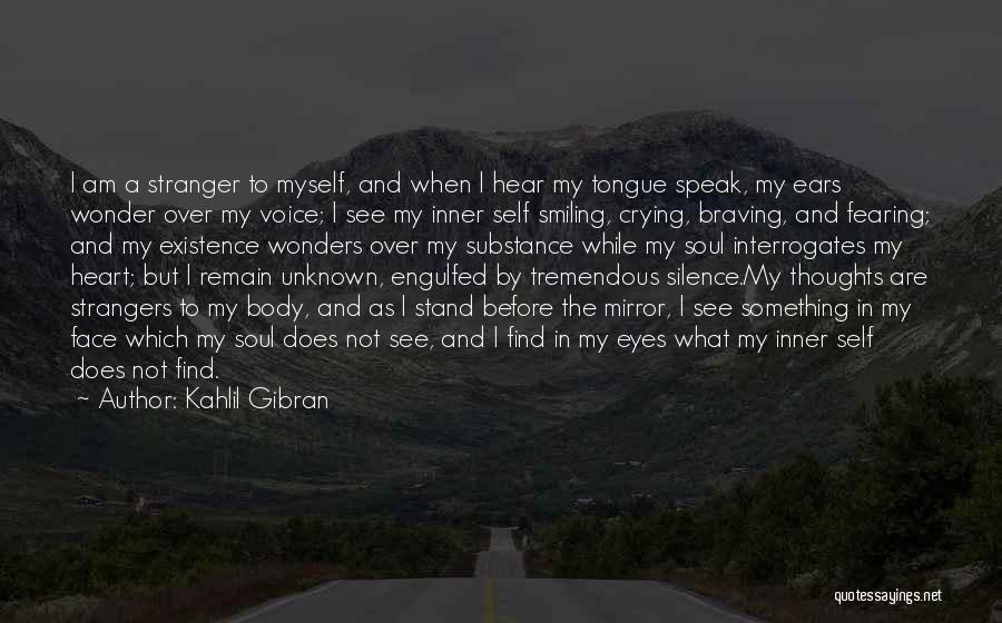 Kahlil Gibran Quotes: I Am A Stranger To Myself, And When I Hear My Tongue Speak, My Ears Wonder Over My Voice; I