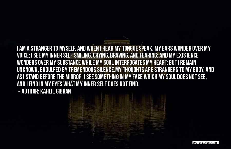 Kahlil Gibran Quotes: I Am A Stranger To Myself, And When I Hear My Tongue Speak, My Ears Wonder Over My Voice; I