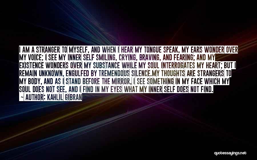 Kahlil Gibran Quotes: I Am A Stranger To Myself, And When I Hear My Tongue Speak, My Ears Wonder Over My Voice; I