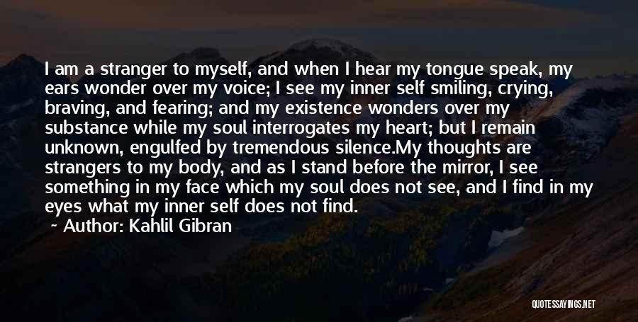 Kahlil Gibran Quotes: I Am A Stranger To Myself, And When I Hear My Tongue Speak, My Ears Wonder Over My Voice; I