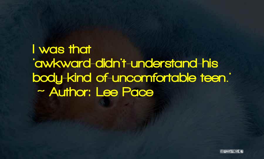 Lee Pace Quotes: I Was That 'awkward-didn't-understand-his Body-kind Of-uncomfortable Teen.'