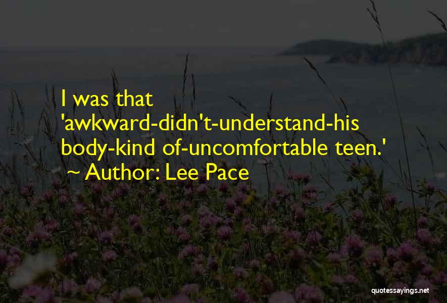 Lee Pace Quotes: I Was That 'awkward-didn't-understand-his Body-kind Of-uncomfortable Teen.'