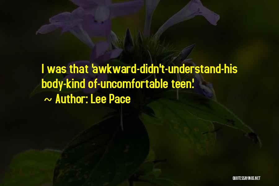 Lee Pace Quotes: I Was That 'awkward-didn't-understand-his Body-kind Of-uncomfortable Teen.'
